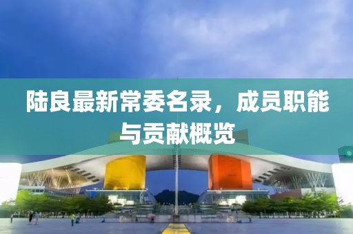 陆良最新常委名录，成员职能与贡献概览