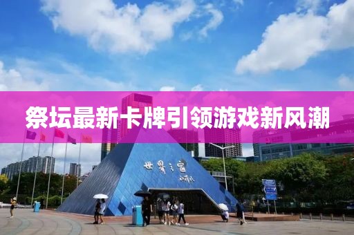 祭坛最新卡牌引领游戏新风潮
