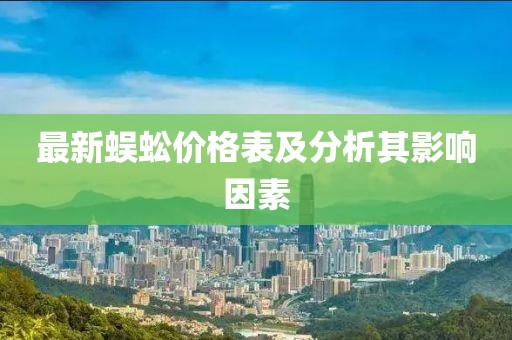 最新蜈蚣价格表及分析其影响因素