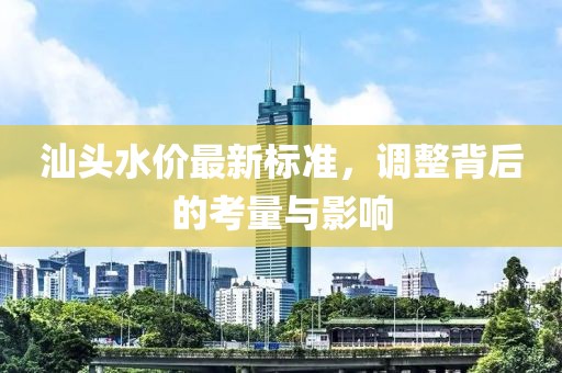 汕头水价最新标准，调整背后的考量与影响