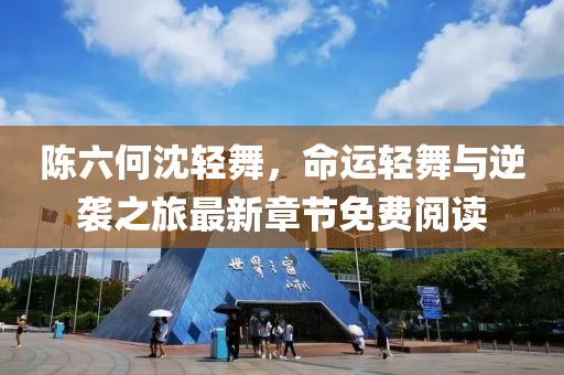 陈六何沈轻舞，命运轻舞与逆袭之旅最新章节免费阅读