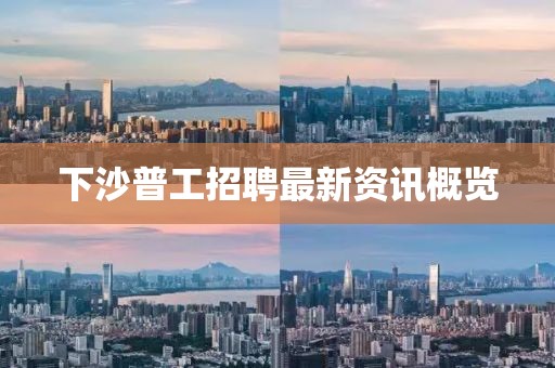 下沙普工招聘最新资讯概览