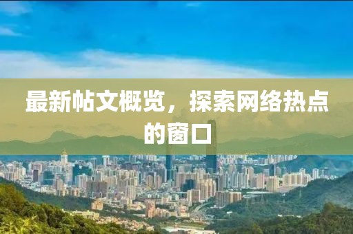 最新帖文概览，探索网络热点的窗口