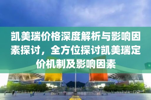 凯美瑞价格深度解析与影响因素探讨，全方位探讨凯美瑞定价机制及影响因素