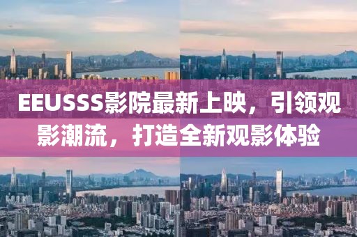 EEUSSS影院最新上映，引领观影潮流，打造全新观影体验