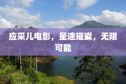 应采儿电影，星途璀璨，无限可能