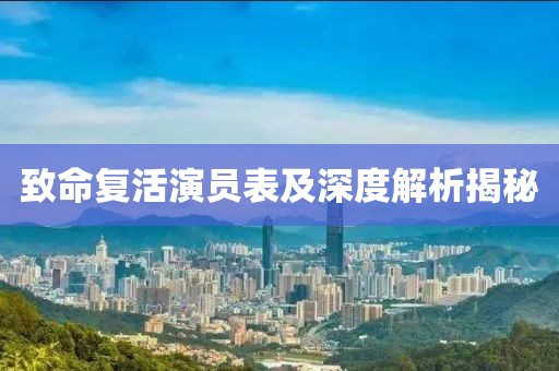 致命复活演员表及深度解析揭秘
