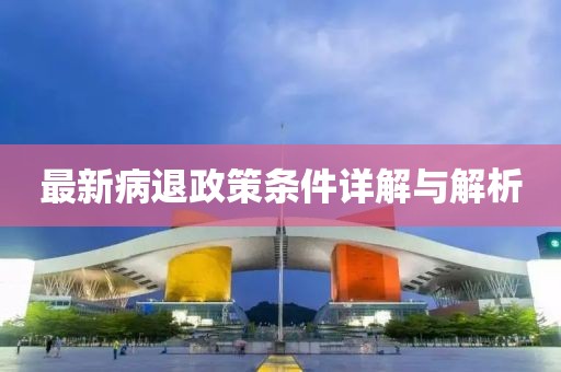 最新病退政策条件详解与解析