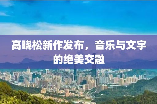 高晓松新作发布，音乐与文字的绝美交融
