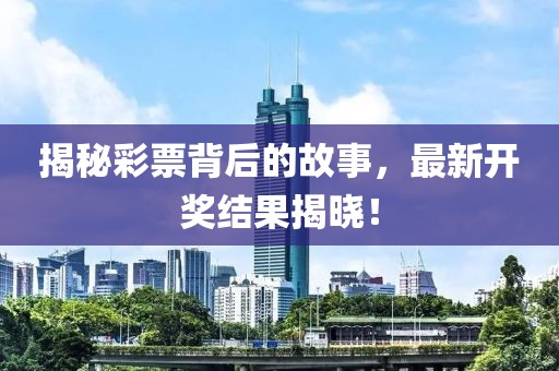 揭秘彩票背后的故事，最新开奖结果揭晓！
