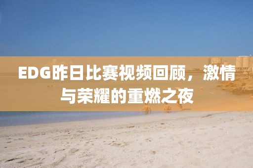 EDG昨日比赛视频回顾，激情与荣耀的重燃之夜