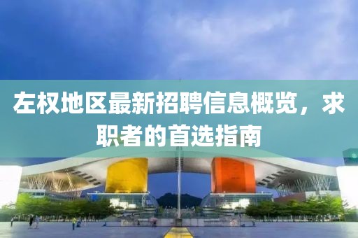 左权地区最新招聘信息概览，求职者的首选指南