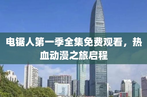 电锯人第一季全集免费观看，热血动漫之旅启程