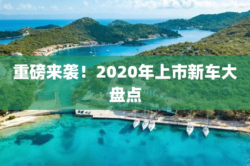 重磅来袭！2020年上市新车大盘点