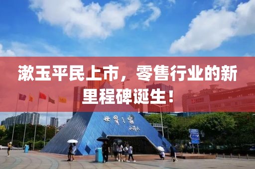 漱玉平民上市，零售行业的新里程碑诞生！