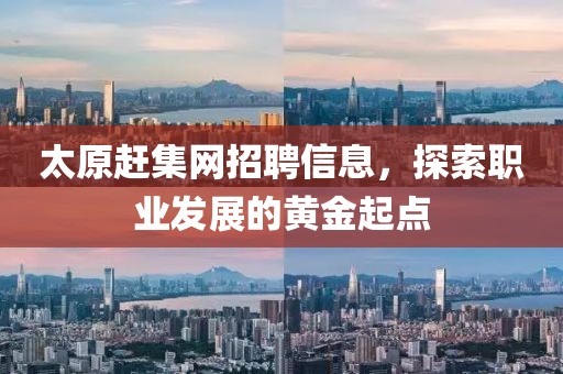 太原赶集网招聘信息，探索职业发展的黄金起点