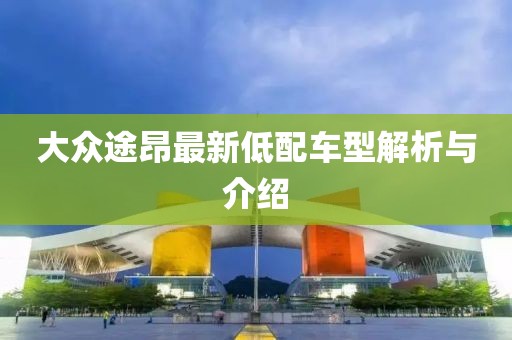 大众途昂最新低配车型解析与介绍