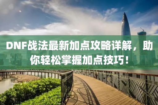 DNF战法最新加点攻略详解，助你轻松掌握加点技巧！