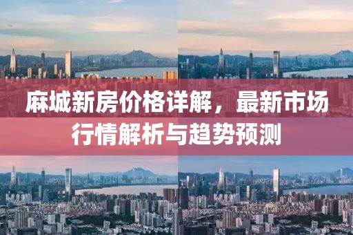 麻城新房价格详解，最新市场行情解析与趋势预测