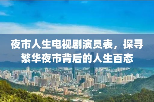 夜市人生电视剧演员表，探寻繁华夜市背后的人生百态