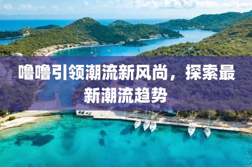 噜噜引领潮流新风尚，探索最新潮流趋势