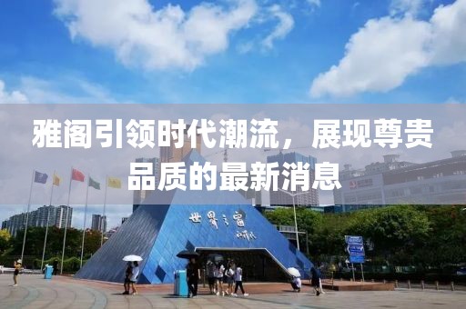 雅阁引领时代潮流，展现尊贵品质的最新消息