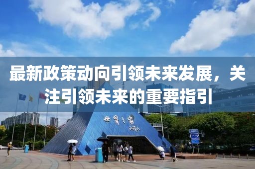 最新政策动向引领未来发展，关注引领未来的重要指引