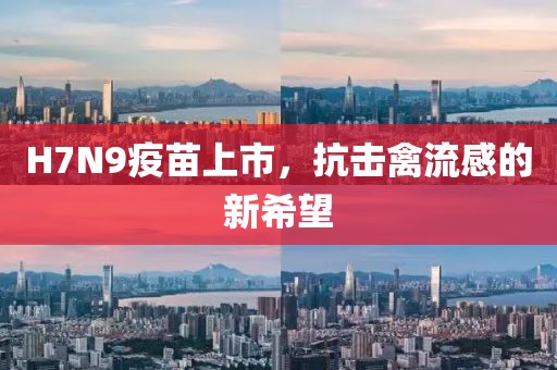 H7N9疫苗上市，抗击禽流感的新希望