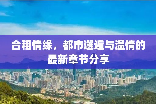 合租情缘，都市邂逅与温情的最新章节分享