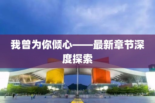 我曾为你倾心——最新章节深度探索