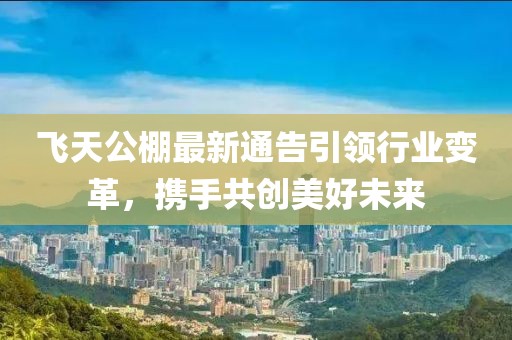 飞天公棚最新通告引领行业变革，携手共创美好未来