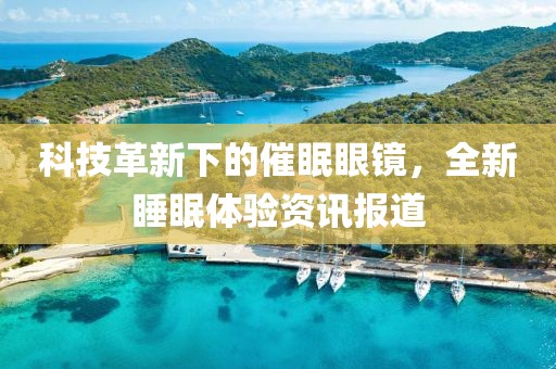 科技革新下的催眠眼镜，全新睡眠体验资讯报道