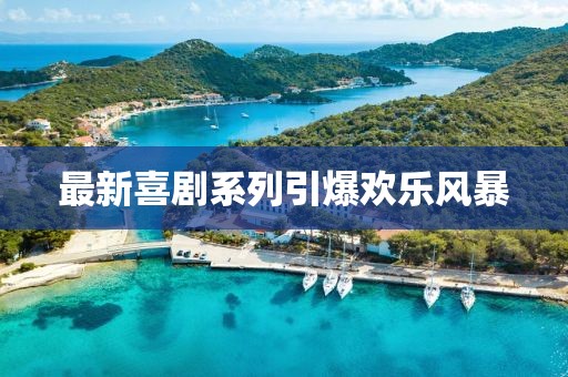 最新喜剧系列引爆欢乐风暴