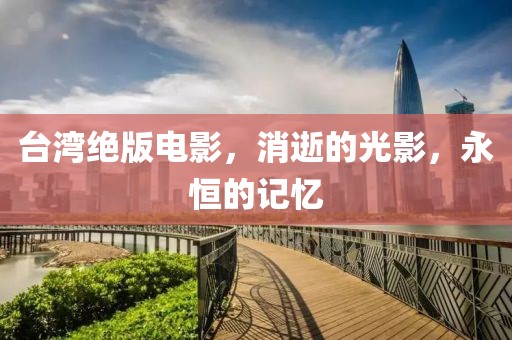 台湾绝版电影，消逝的光影，永恒的记忆