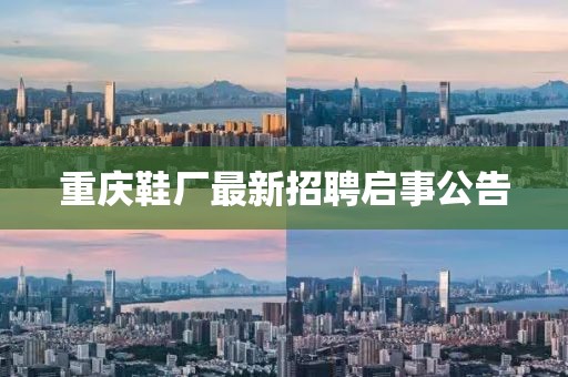 重庆鞋厂最新招聘启事公告