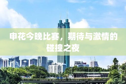 申花今晚比赛，期待与激情的碰撞之夜