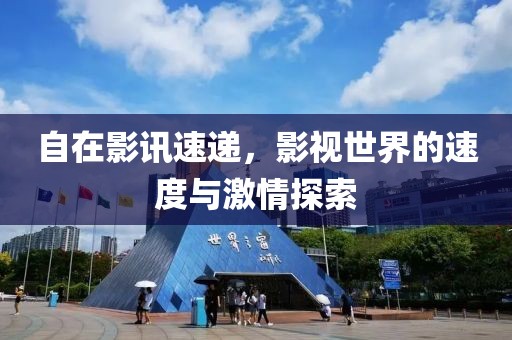 自在影讯速递，影视世界的速度与激情探索