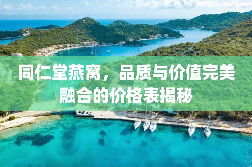 同仁堂燕窝，品质与价值完美融合的价格表揭秘