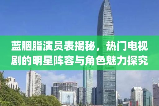 蓝胭脂演员表揭秘，热门电视剧的明星阵容与角色魅力探究
