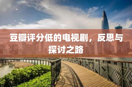 豆瓣评分低的电视剧，反思与探讨之路