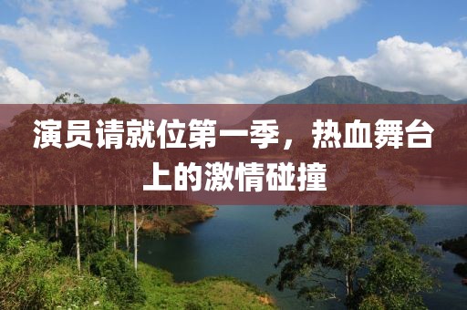 演员请就位第一季，热血舞台上的激情碰撞