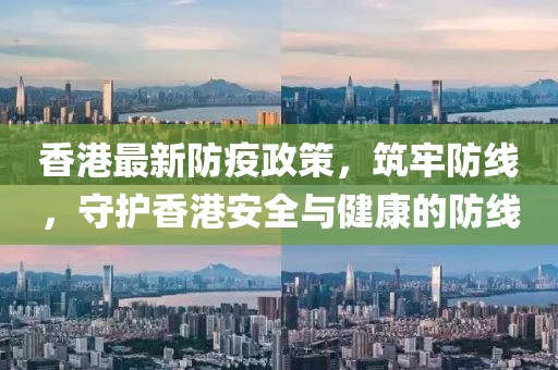 香港最新防疫政策，筑牢防线，守护香港安全与健康的防线