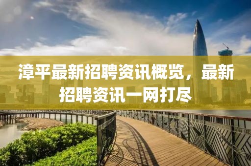 漳平最新招聘资讯概览，最新招聘资讯一网打尽