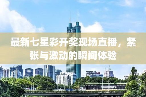 最新七星彩开奖现场直播，紧张与激动的瞬间体验