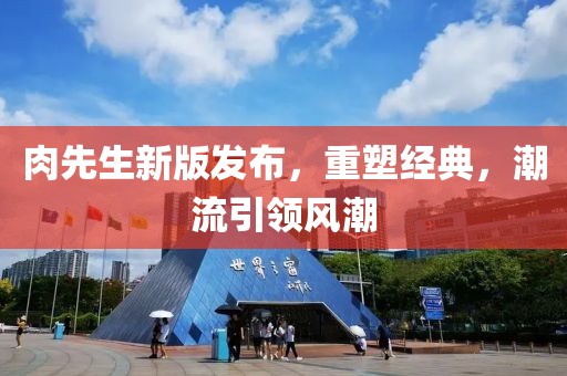 肉先生新版发布，重塑经典，潮流引领风潮