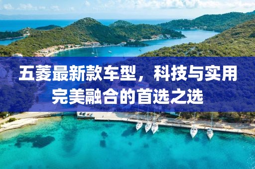 五菱最新款车型，科技与实用完美融合的首选之选
