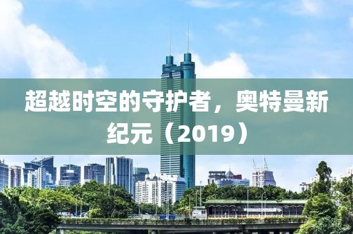 超越时空的守护者，奥特曼新纪元（2019）