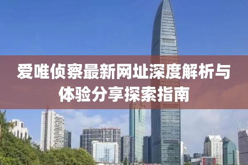 爱唯侦察最新网址深度解析与体验分享探索指南