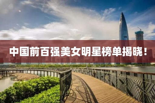 中国前百强美女明星榜单揭晓！