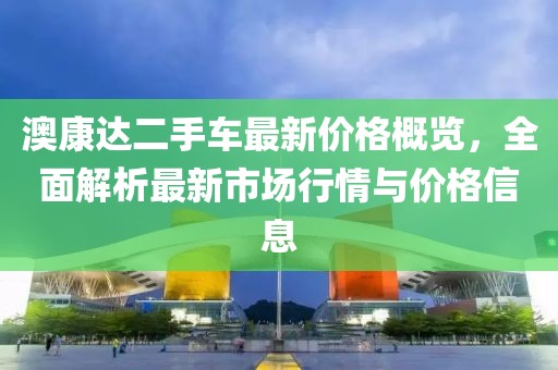 澳康达二手车最新价格概览，全面解析最新市场行情与价格信息
